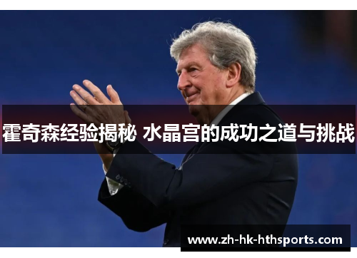 霍奇森经验揭秘 水晶宫的成功之道与挑战 霍奇森经验揭秘 水晶宫的成功之道与挑战