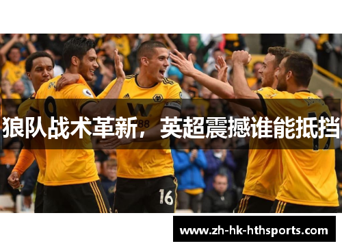狼队战术革新,英超震撼谁能抵挡 狼队战术革新,英超震撼谁能抵挡