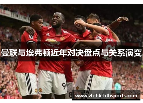 曼联与埃弗顿近年对决盘点与关系演变 曼联与埃弗顿近年对决盘点与关系演变