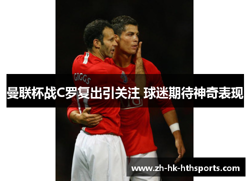 曼联杯战C罗复出引关注 球迷期待神奇表现 曼联杯战C罗复出引关注 球迷期待神奇表现