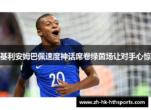 基利安姆巴佩速度神话席卷绿茵场让对手心惊 基利安姆巴佩速度神话席卷绿茵场让对手心惊