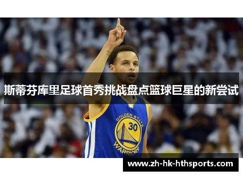 斯蒂芬库里足球首秀挑战盘点篮球巨星的新尝试 斯蒂芬库里足球首秀挑战盘点篮球巨星的新尝试