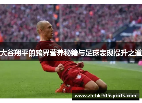 大谷翔平的跨界营养秘籍与足球表现提升之道 大谷翔平的跨界营养秘籍与足球表现提升之道