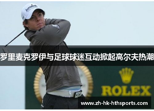罗里麦克罗伊与足球球迷互动掀起高尔夫热潮 罗里麦克罗伊与足球球迷互动掀起高尔夫热潮