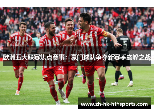 欧洲五大联赛焦点赛事：豪门球队争夺新赛季巅峰之战